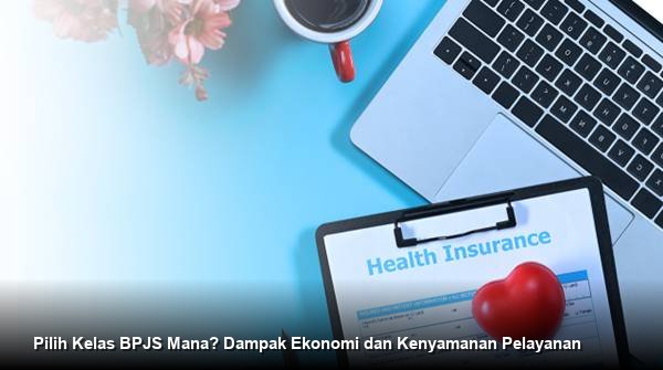 Pilih Kelas BPJS Mana? Dampak Ekonomi dan Kenyamanan Pelayanan