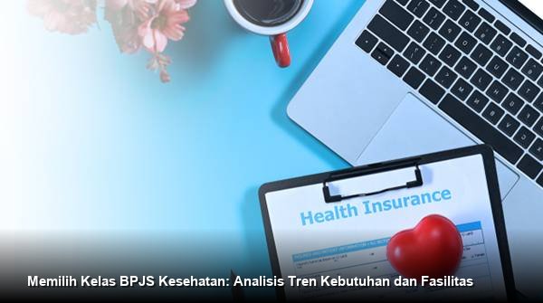 Memilih Kelas BPJS Kesehatan: Analisis Tren Kebutuhan dan Fasilitas