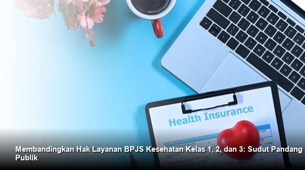 Membandingkan Hak Layanan BPJS Kesehatan Kelas 1, 2, dan 3: Sudut Pandang Publik