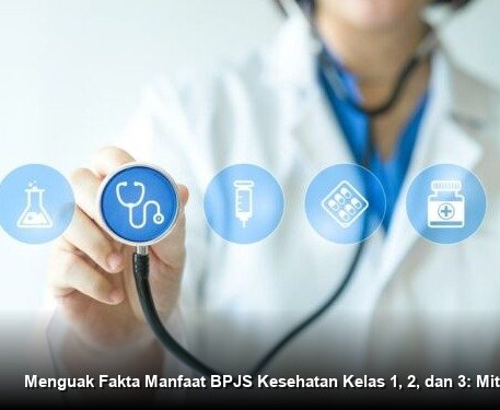 Menguak Fakta Manfaat BPJS Kesehatan Kelas 1, 2, dan 3: Mitos vs Realita
