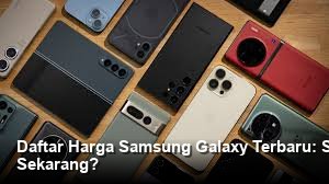 Daftar Harga Samsung Galaxy Terbaru: Spesifikasi Lengkap, Layak Dibeli Sekarang?