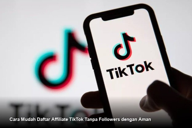 Cara Mudah Daftar Affiliate TikTok Tanpa Followers dengan Aman