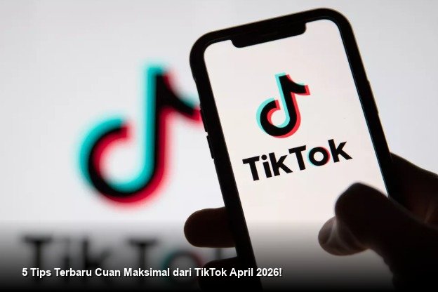 5 Tips Terbaru Cuan Maksimal dari TikTok April 2026!