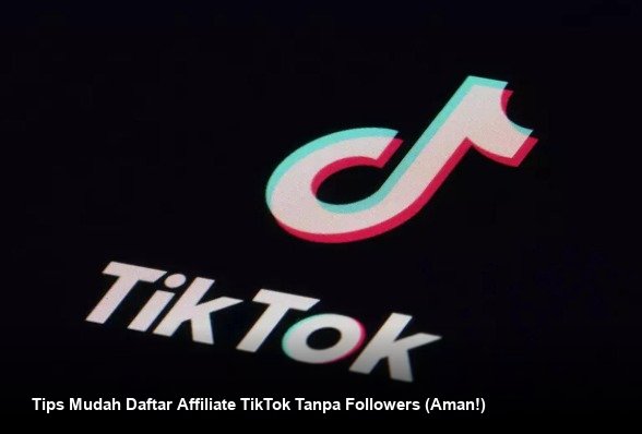 Tips Mudah Daftar Affiliate TikTok Tanpa Followers (Aman!)